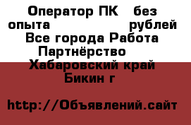 Оператор ПК ( без опыта) 28000 - 45000 рублей - Все города Работа » Партнёрство   . Хабаровский край,Бикин г.